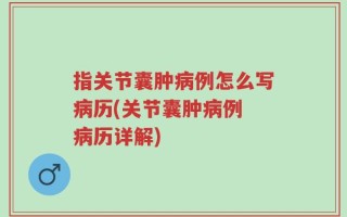 指关节囊肿病例怎么写病历(关节囊肿病例 病历详解)