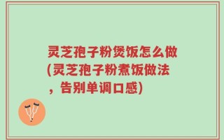 灵芝孢子粉煲饭怎么做(灵芝孢子粉煮饭做法，告别单调口感)