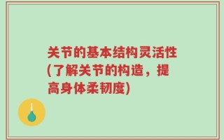 关节的基本结构灵活性(了解关节的构造，提高身体柔韧度)
