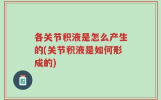 各关节积液是怎么产生的(关节积液是如何形成的)