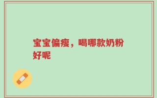 宝宝偏瘦，喝哪款奶粉好呢
