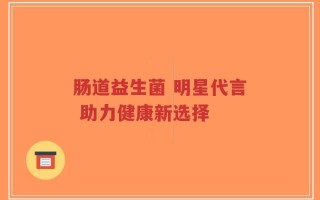 肠道益生菌 明星代言 助力健康新选择