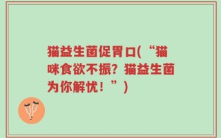 猫益生菌促胃口(“猫咪食欲不振？猫益生菌为你解忧！”)