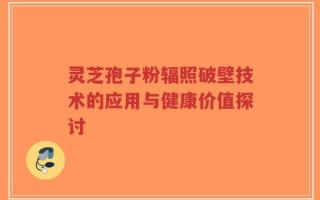 灵芝孢子粉辐照破壁技术的应用与健康价值探讨
