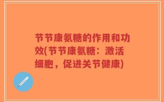 节节康氨糖的作用和功效(节节康氨糖：激活细胞，促进关节健康)