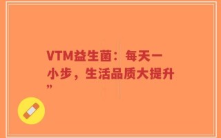 VTM益生菌：每天一小步，生活品质大提升”