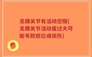 足踝关节有活动空隙(足踝关节活动度过大可能导致脱位或损伤)