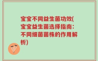 宝宝不同益生菌功效(宝宝益生菌选择指南：不同细菌菌株的作用解析)