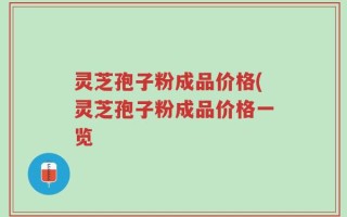 灵芝孢子粉成品价格(灵芝孢子粉成品价格一览