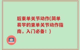 后束单关节动作(简单易学的束单关节动作指南，入门必备！)