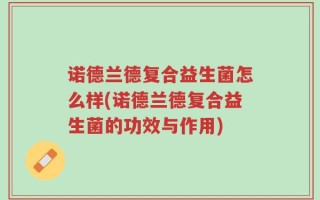 诺德兰德复合益生菌怎么样(诺德兰德复合益生菌的功效与作用)