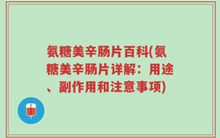 氨糖美辛肠片百科(氨糖美辛肠片详解：用途、副作用和注意事项)