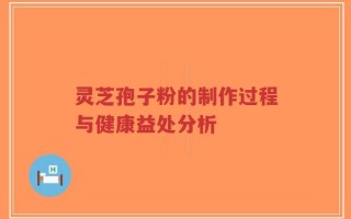 灵芝孢子粉的制作过程与健康益处分析