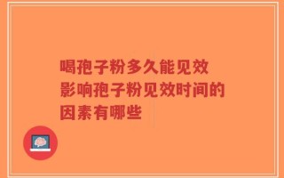 喝孢子粉多久能见效 影响孢子粉见效时间的因素有哪些