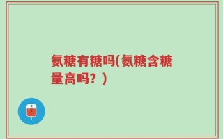 氨糖有糖吗(氨糖含糖量高吗？)