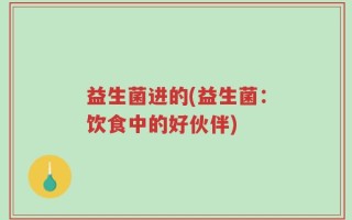 益生菌进的(益生菌：饮食中的好伙伴)