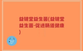 益键堂益生菌(益键堂益生菌-促进肠道健康)