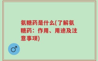 氨糖药是什么(了解氨糖药：作用、用途及注意事项)