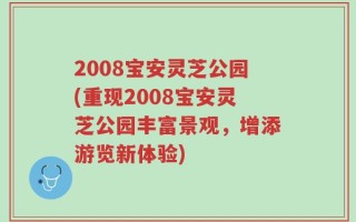 2008宝安灵芝公园(重现2008宝安灵芝公园丰富景观，增添游览新体验)