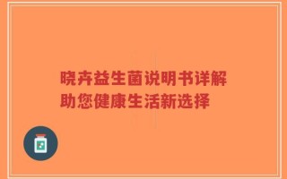 晓卉益生菌说明书详解助您健康生活新选择