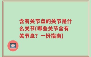 含有关节盘的关节是什么关节(哪些关节含有关节盘？一份指南)