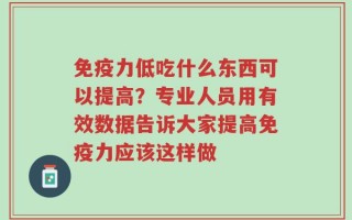 免疫力低吃什么东西可以提高？专业人员用有效数据告诉大家提高免疫力应该这样做