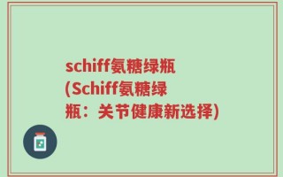 schiff氨糖绿瓶(Schiff氨糖绿瓶：关节健康新选择)