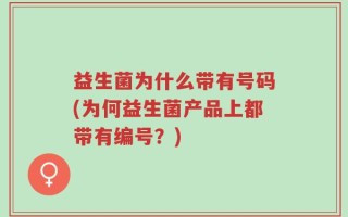 益生菌为什么带有号码(为何益生菌产品上都带有编号？)