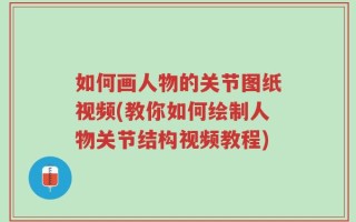 如何画人物的关节图纸视频(教你如何绘制人物关节结构视频教程)