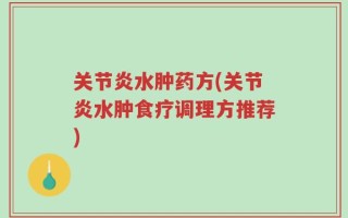 关节炎水肿药方(关节炎水肿食疗调理方推荐)