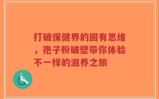 打破保健界的固有思维，孢子粉破壁带你体验不一样的滋养之旅