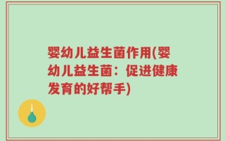 婴幼儿益生菌作用(婴幼儿益生菌：促进健康发育的好帮手)