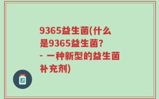 9365益生菌(什么是9365益生菌？ - 一种新型的益生菌补充剂)