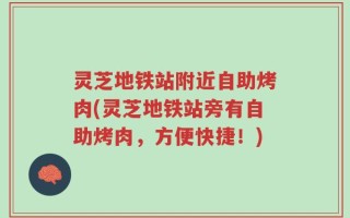灵芝地铁站附近自助烤肉(灵芝地铁站旁有自助烤肉，方便快捷！)