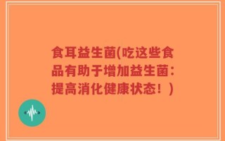 食耳益生菌(吃这些食品有助于增加益生菌：提高消化健康状态！)