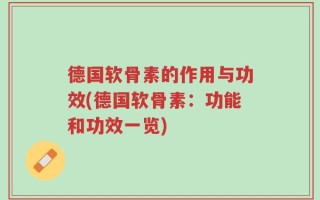 德国软骨素的作用与功效(德国软骨素：功能和功效一览)