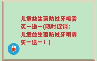 儿童益生菌防蛀牙喷雾买一送一(限时促销：儿童益生菌防蛀牙喷雾买一送一！)