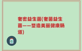 奢密益生菌(奢菌益生菌——塑造美丽健康肠道)