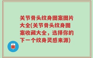 关节骨头纹身图案图片大全(关节骨头纹身图案收藏大全，选择你的下一个纹身灵感来源)