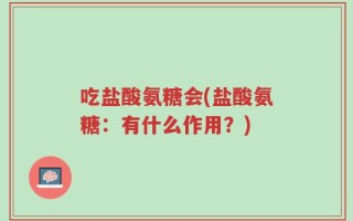 吃盐酸氨糖会(盐酸氨糖：有什么作用？)