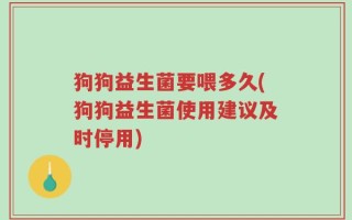 狗狗益生菌要喂多久(狗狗益生菌使用建议及时停用)