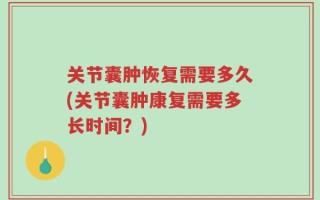 关节囊肿恢复需要多久(关节囊肿康复需要多长时间？)