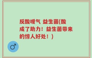 反酸嗳气 益生菌(酸成了助力！益生菌带来的惊人好处！)