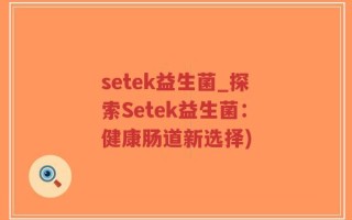 setek益生菌_探索Setek益生菌：健康肠道新选择)