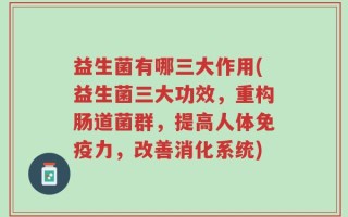 益生菌有哪三大作用(益生菌三大功效，重构肠道菌群，提高人体免疫力，改善消化系统)