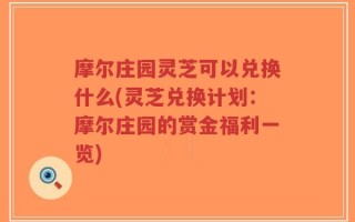 摩尔庄园灵芝可以兑换什么(灵芝兑换计划：摩尔庄园的赏金福利一览)
