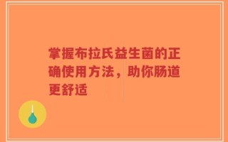 掌握布拉氏益生菌的正确使用方法，助你肠道更舒适