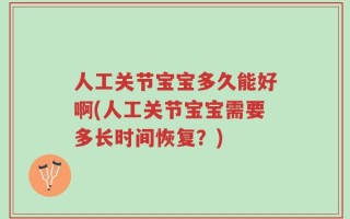 人工关节宝宝多久能好啊(人工关节宝宝需要多长时间恢复？)