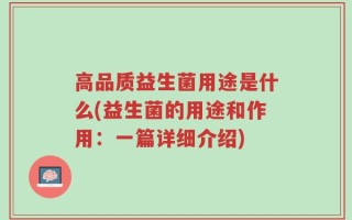 高品质益生菌用途是什么(益生菌的用途和作用：一篇详细介绍)