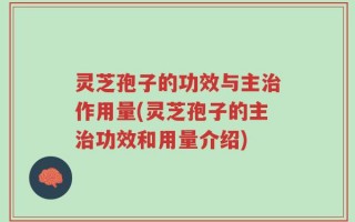 灵芝孢子的功效与主治作用量(灵芝孢子的主治功效和用量介绍)